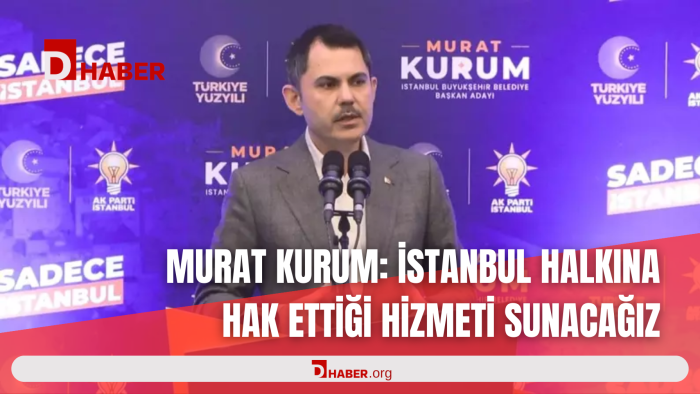 MURAT KURUM: İSTANBUL HALKINA HAK ETTİĞİ HİZMETİ SUNACAĞIZ